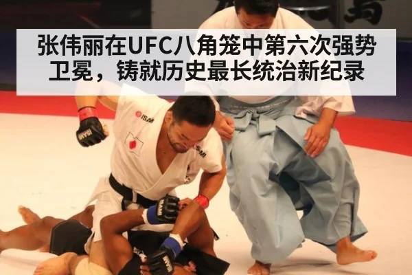 张伟丽在UFC八角笼中第六次强势卫冕，铸就历史最长统治新纪录