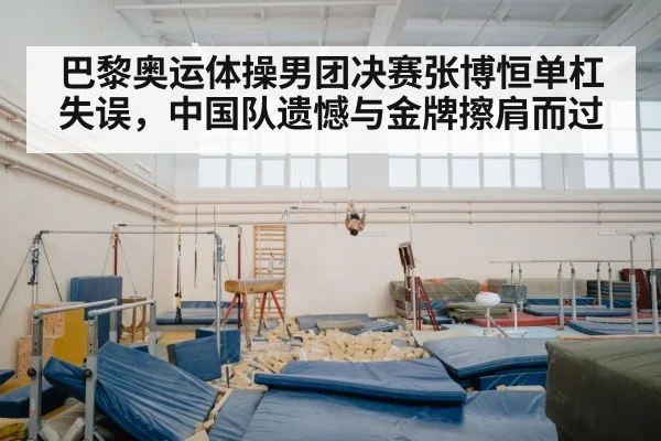 巴黎奥运体操男团决赛张博恒单杠失误，中国队遗憾与金牌擦肩而过